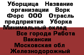 Уборщица › Название организации ­ Ворк Форс, ООО › Отрасль предприятия ­ Уборка › Минимальный оклад ­ 30 000 - Все города Работа » Вакансии   . Московская обл.,Железнодорожный г.